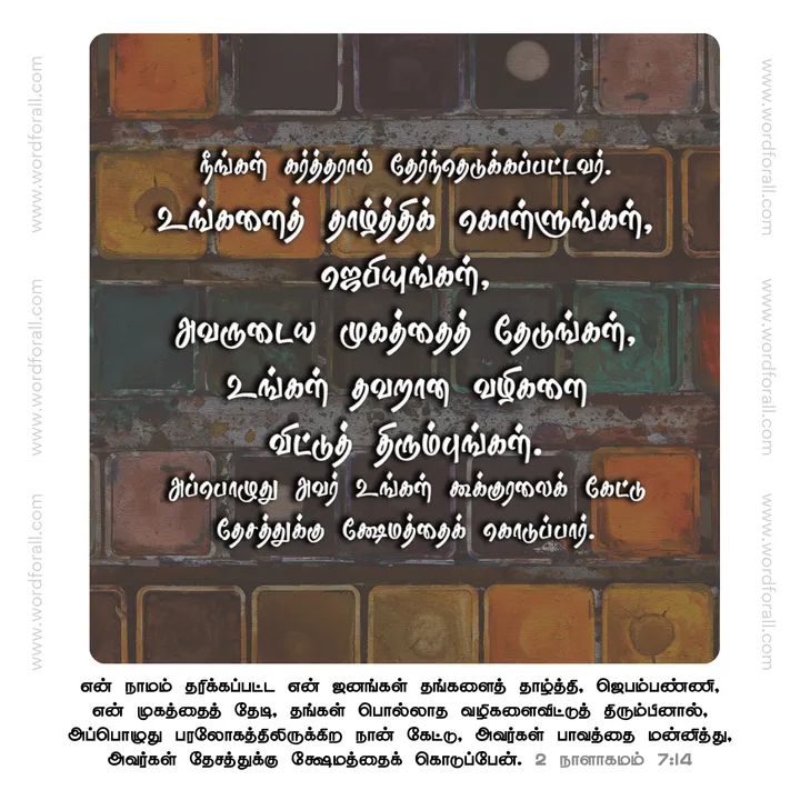 நீங்கள் கர்த்தரால் தேர்ந்தெடுக்கப்பட்டவர். உங்களைத் தாழ்த்திக் கொள்ளுங்கள், ஜெபியுங்கள், அவருடைய முகத்தைத் தேடுங்கள், உங்கள் தவறான வழிகளை விட்டுத் திரும்புங்கள். அப்பொழுது அவர் உங்கள் கூக்குரலைக் கேட்டு தேசத்துக்கு க்ஷேமத்தைக் கொடுப்பார்.