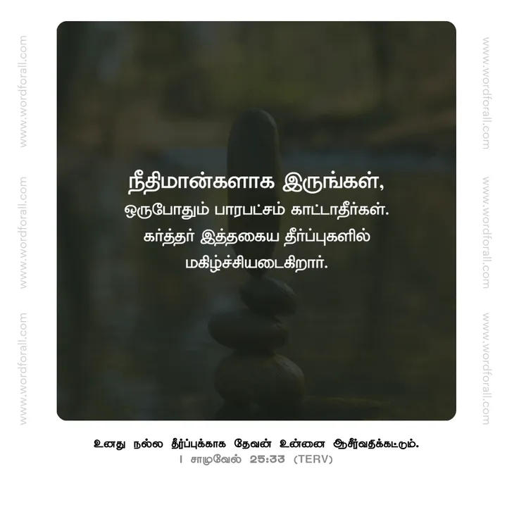 நீதிமான்களாக இருங்கள், ஒருபோதும் பாரபட்சம் காட்டாதீர்கள். கர்த்தர் இத்தகைய தீர்ப்புகளில் மகிழ்ச்சியடைகிறார்.