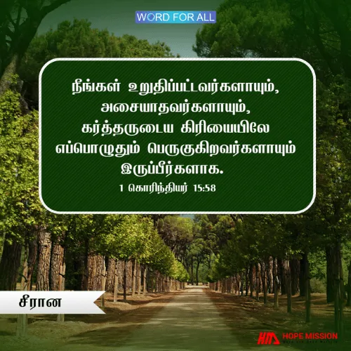 உறுதிப்பட்டவர்களாயும், அசையாதவர்களாயும், கர்த்தருடைய கிரியையிலே எப்பொழுதும் பெருகுகிறவர்களாயும் இருங்கள்.