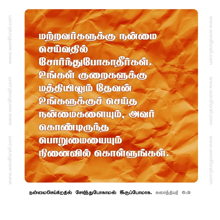 மற்றவர்களுக்கு நன்மை செய்வதில் சோர்ந்துபோகாதீர்கள். உங்கள் குறைகளுக்கு மத்தியிலும் தேவன் உங்களுக்குச் செய்த நன்மைகளையும், அவர் கொண்டிருந்த பொறுமையையும் நினைவில் கொள்ளுங்கள்.