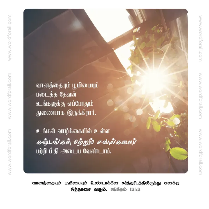 வானத்தையும் பூமியையும் படைத்த தேவன் உங்களுக்கு எப்போதும் துணையாக இருக்கிறார். உங்கள் வாழ்க்கையில் உள்ள கஷ்டங்கள் மற்றும் சவால்களைப் பற்றி பீதி அடைய வேண்டாம்.