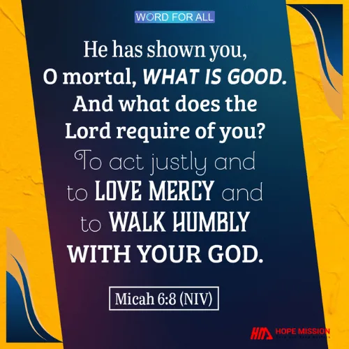 ACT JUSTLY, LOVE MERCY AND WALK HUMBLY WITH YOUR GOD. THIS IS WHAT THE LORD EXPECTS FROM YOU.