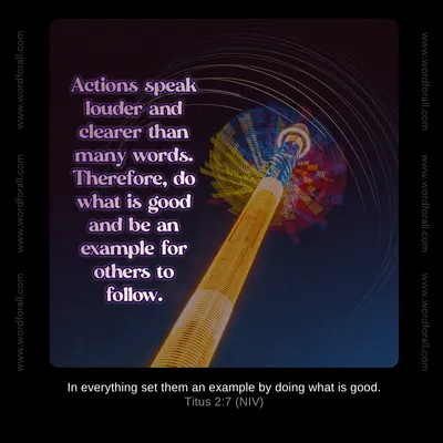 Actions speak louder and clearer than many words. Therefore, do what is good and be an example for others to follow.