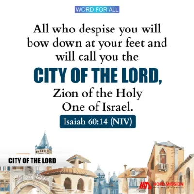 ALL WHO DESPISE YOU WILL BOW DOWN AT YOUR FEET AND WILL CALL YOU THE CITY OF THE LORD.
