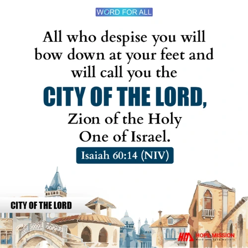 ALL WHO DESPISE YOU WILL BOW DOWN AT YOUR FEET AND WILL CALL YOU THE CITY OF THE LORD.
