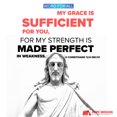 GOD'S GRACE IS SUFFICIENT FOR YOU, FOR HIS STRENGTH IS MADE PERFECT IN YOUR WEAKNESS.