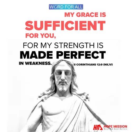 GOD'S GRACE IS SUFFICIENT FOR YOU, FOR HIS STRENGTH IS MADE PERFECT IN YOUR WEAKNESS.