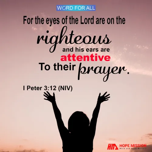 THE EYES OF THE LORD ARE ON THE RIGHTEOUS AND HIS EARS ARE ATTENTIVE TO THEIR PRAYER.