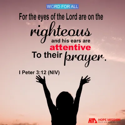 THE EYES OF THE LORD ARE ON THE RIGHTEOUS AND HIS EARS ARE ATTENTIVE TO THEIR PRAYER.