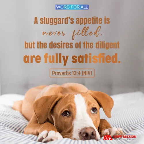 A SLUGGARD'S APPETITE IS NEVER FILLED, BUT THE DESIRES OF THE DILIGENT ARE FULLY SATISFIED.