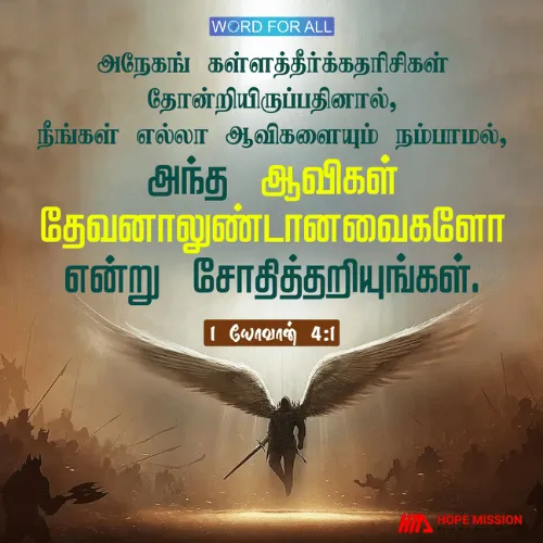 நீங்கள் எல்லா ஆவிகளையும் நம்பாமல், அந்த ஆவிகள் தேவனாலுண்டானவைகளோ என்று சோதித்தறியுங்கள்.
