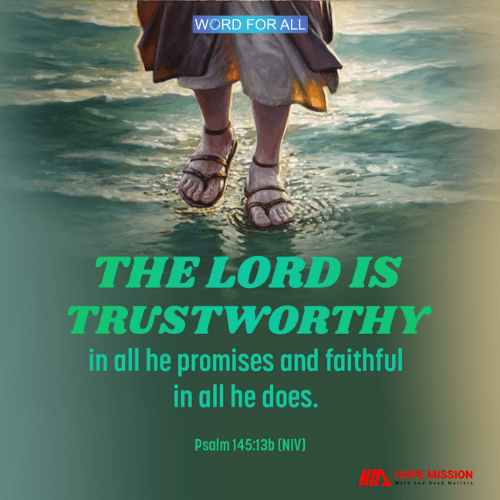 THE LORD IS TRUSTWORTHY IN ALL HE PROMISES AND FAITHFUL IN ALL HE DOES.