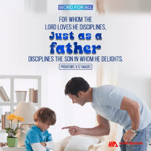 FOR WHOM THE LORD LOVES, HE DISCIPLINES, JUST AS A FATHER DISCIPLINES THE SON IN WHOM HE DELIGHTS.