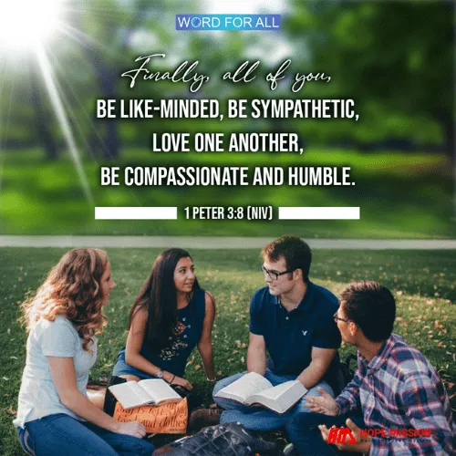 BE LIKE-MINDED, BE SYMPATHETIC, LOVE ONE ANOTHER, BE COMPASSIONATE AND HUMBLE.