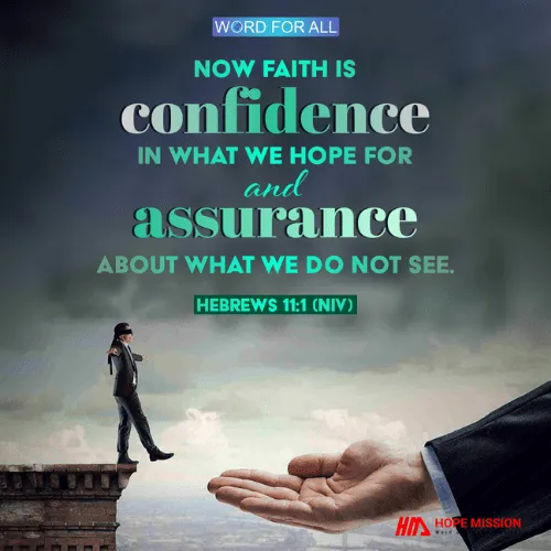 FAITH IS CONFIDENCE IN WHAT WE HOPE FOR AND ASSURANCE ABOUT WHAT WE DO NOT SEE.