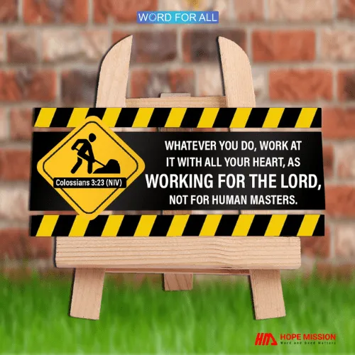 WHATEVER YOU DO, DO IT WITH ALL YOUR HEART, AS IF YOU WERE WORKING FOR THE LORD, NOT HUMAN MASTERS.