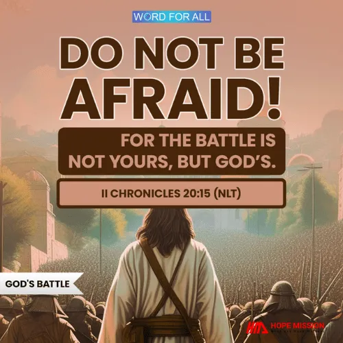 DO NOT BE AFRAID! FOR THE BATTLE IS NOT YOURS, BUT GOD'S