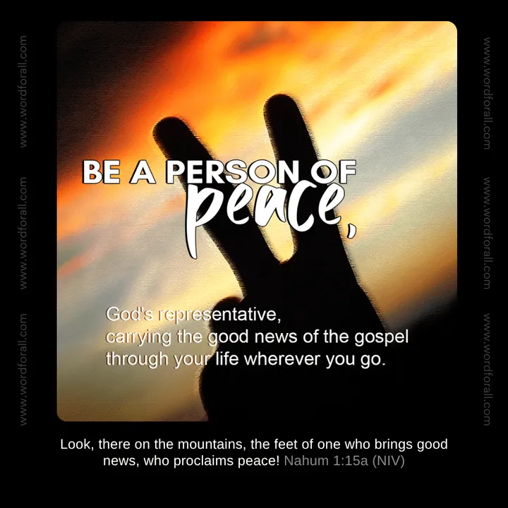 Be a person of peace, God's representative, carrying the good news of the gospel through your life wherever you go.