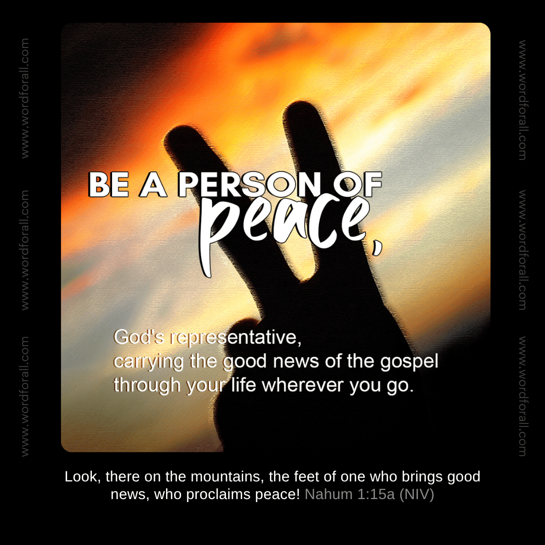 Be a person of peace, God's representative, carrying the good news of the gospel through your life wherever you go.