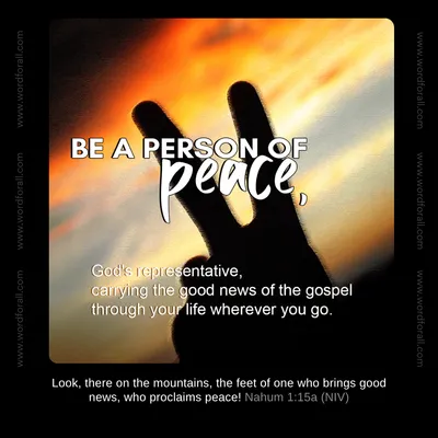 Be a person of peace, God's representative, carrying the good news of the gospel through your life wherever you go.