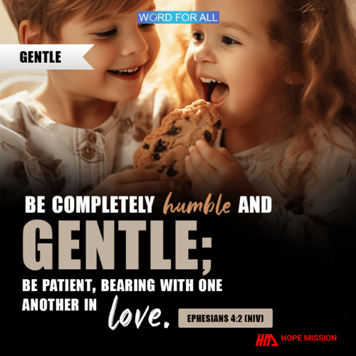 BE COMPLETELY HUMBLE AND GENTLE; BE PATIENT, BEARING WITH ONE ANOTHER IN LOVE.