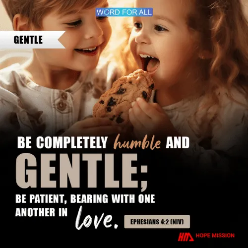 BE COMPLETELY HUMBLE AND GENTLE; BE PATIENT, BEARING WITH ONE ANOTHER IN LOVE.