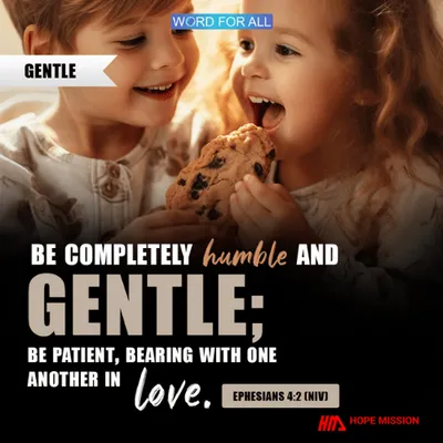 BE COMPLETELY HUMBLE AND GENTLE; BE PATIENT, BEARING WITH ONE ANOTHER IN LOVE.