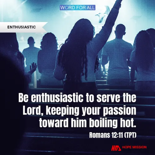 BE ENTHUSIASTIC TO SERVE THE LORD, KEEPING YOUR PASSION FOR HIM BOILING HOT!