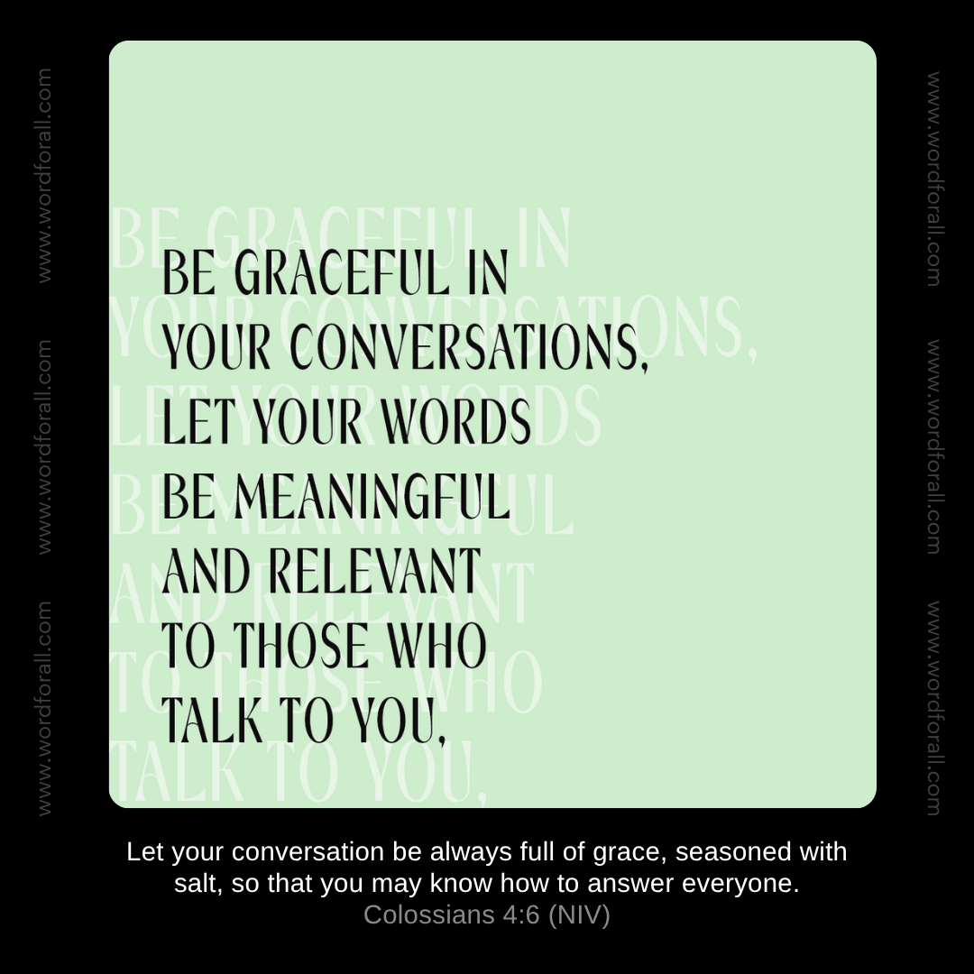 Be graceful in your conversations. Let your words be meaningful and relevant to those who talk to you.