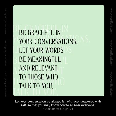 Be graceful in your conversations. Let your words be meaningful and relevant to those who talk to you.