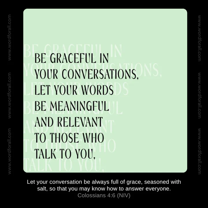 Be graceful in your conversations. Let your words be meaningful and relevant to those who talk to you.
