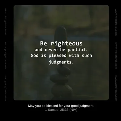 Be righteous and never be partial. God is pleased with such judgments.