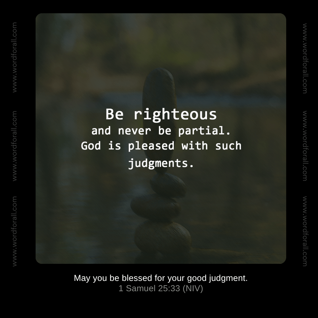 Be righteous and never be partial. God is pleased with such judgments.
