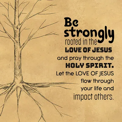 Be strongly rooted in the love of Jesus and pray through the Holy Spirit. Let the love of Jesus flow through your life and impact others.