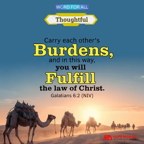 CARRY EACH OTHER'S BURDENS, AND IN THIS WAY, YOU WILL FULFILL THE LAW OF CHRIST.