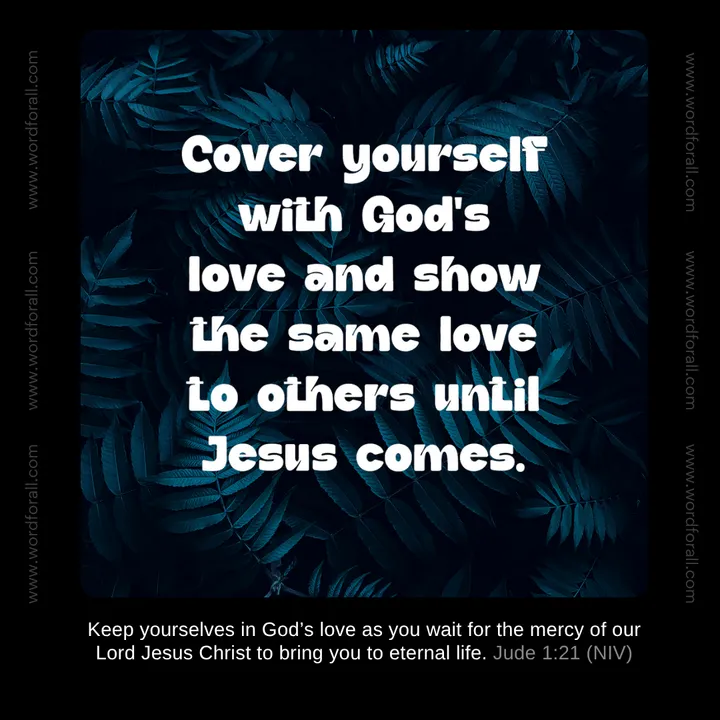 Cover yourself with God's love and show the same love to others until Jesus comes.
