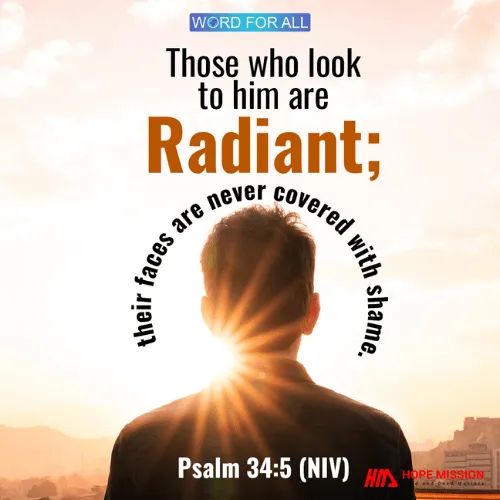 THOSE WHO LOOK TO HIM ARE RADIANT; THEIR FACES ARE NEVER COVERED WITH SHAME.