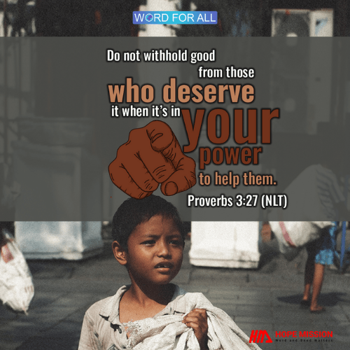 DO NOT WITHHOLD GOOD FROM THOSE WHO DESERVE IT WHEN IT'S IN YOUR POWER TO HELP THEM.