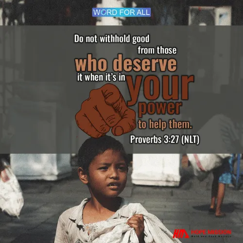 DO NOT WITHHOLD GOOD FROM THOSE WHO DESERVE IT WHEN IT'S IN YOUR POWER TO HELP THEM.