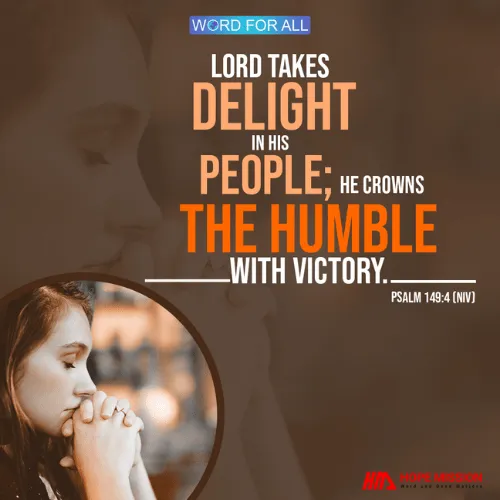 LORD TAKES DELIGHT IN HIS PEOPLE; HE CROWNS THE HUMBLE WITH VICTORY.