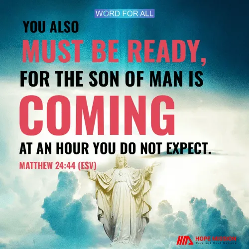 YOU ALSO MUST BE READY, FOR THE SON OF MAN IS COMING.