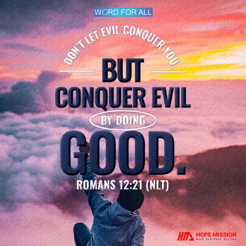 DON'T LET EVIL CONQUER YOU, BUT CONQUER EVIL BY DOING GOOD.