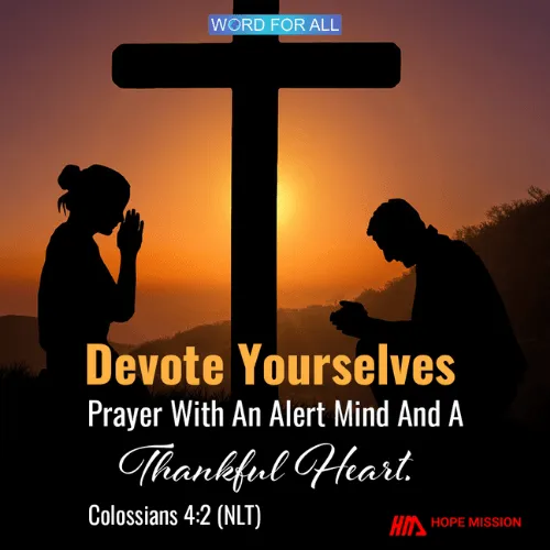 DEVOTE YOURSELVES TO PRAYER WITH AN ALERT MIND AND A THANKFUL HEART.