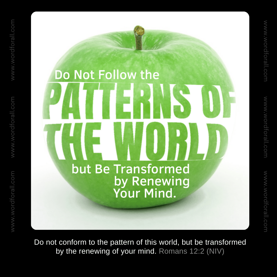 Do Not Follow the Patterns of the World but Be Transformed by Renewing Your Mind