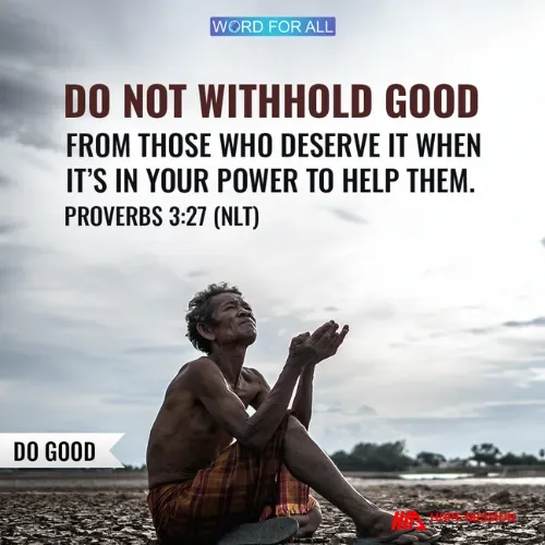 DO NOT WITHHOLD GOOD FROM THOSE WHO DESERVE IT WHEN YOU HAVE THE ABILITY TO HELP THEM.