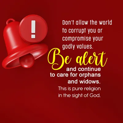 Don't allow the world to corrupt you or compromise your godly values. Be alert and continue to care for orphans and widows. This is pure religion in the sight of God.