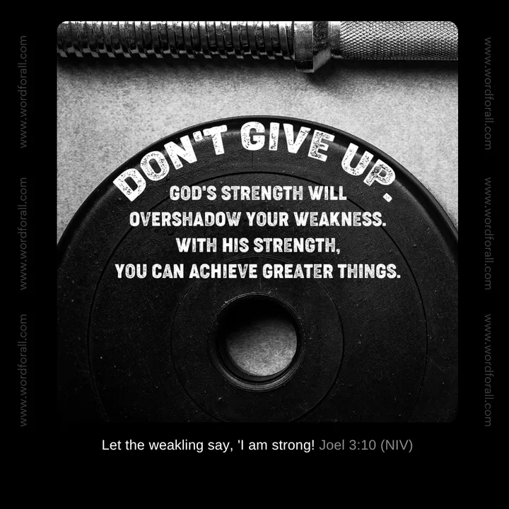 Don't give up. God's strength will overshadow your weakness. With His strength, you can achieve greater things.