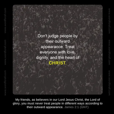 Don't judge people by their outward appearance. Treat everyone with love, dignity, and the heart of Christ.