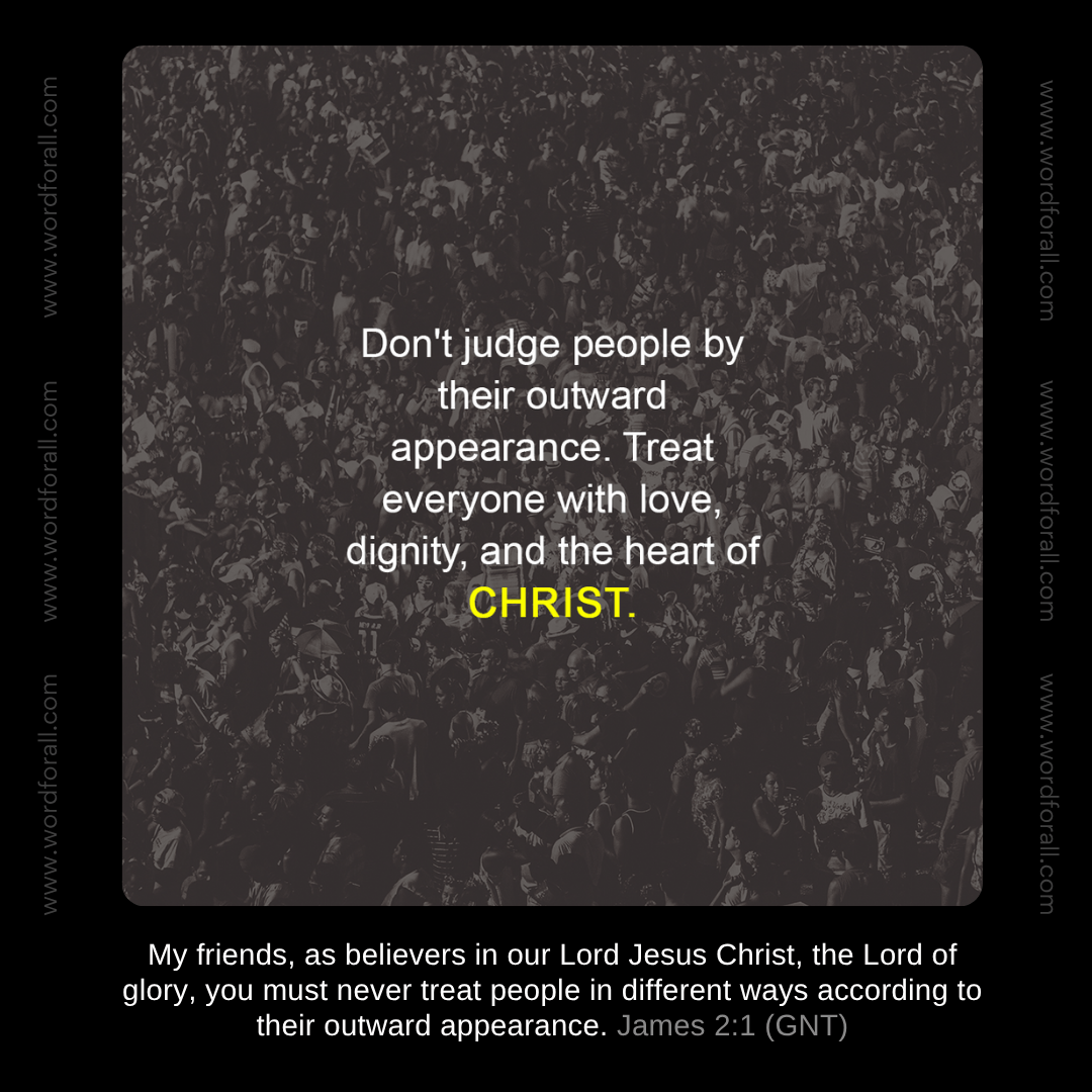Don't judge people by their outward appearance. Treat everyone with love, dignity, and the heart of Christ.