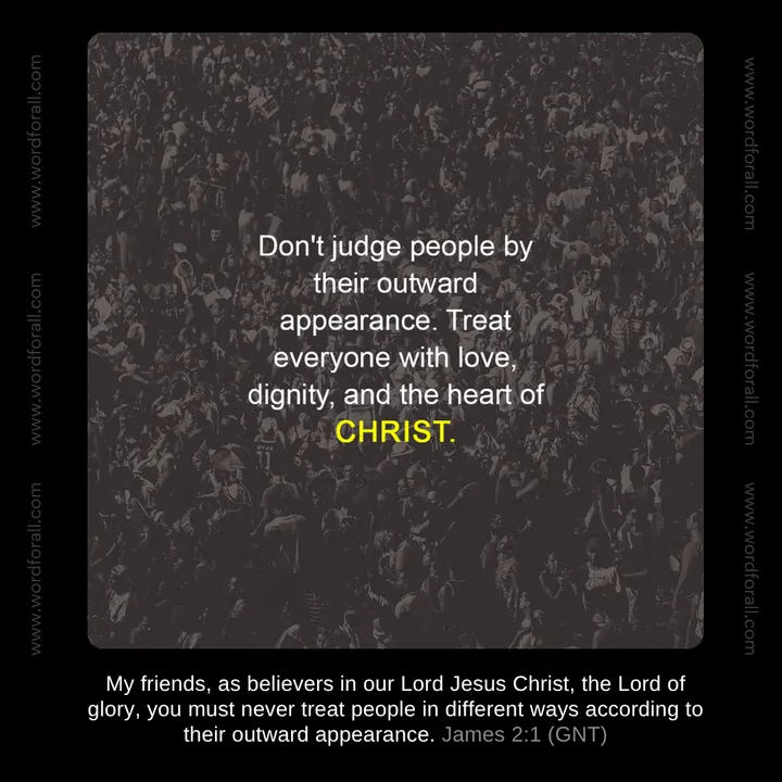 Don't judge people by their outward appearance. Treat everyone with love, dignity, and the heart of Christ.